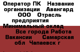 Оператор ПК › Название организации ­ Авангард, ООО › Отрасль предприятия ­ BTL › Минимальный оклад ­ 30 000 - Все города Работа » Вакансии   . Самарская обл.,Чапаевск г.